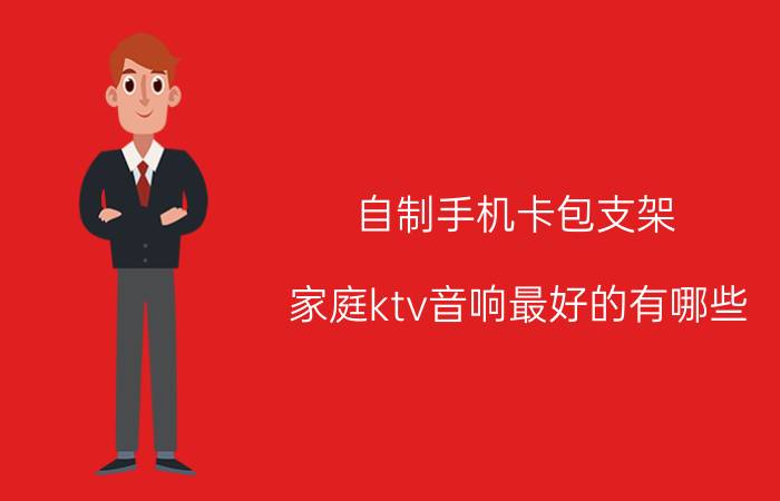 自制手机卡包支架 家庭ktv音响最好的有哪些？